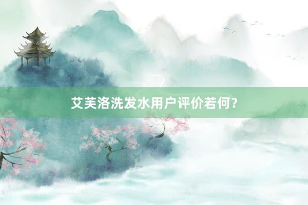 艾芙洛洗发水用户评价若何？